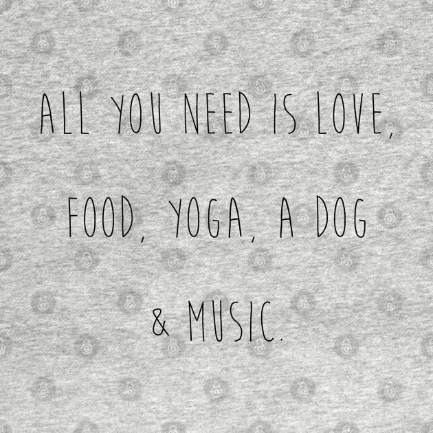 All you need is love, food, yoga, a dog & music. by Kobi